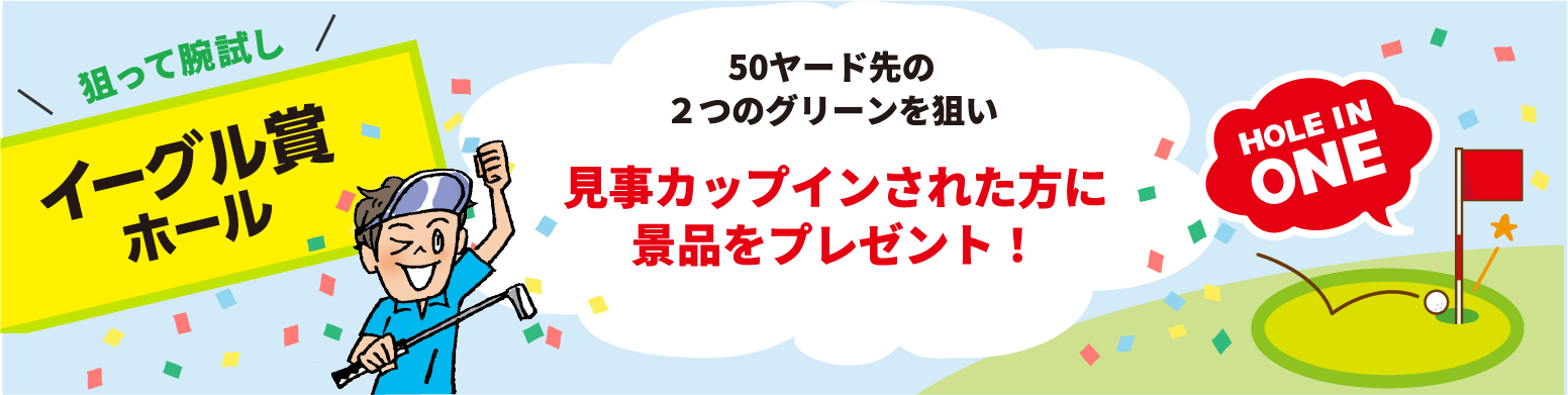イーグル賞ホール50ヤード先の2つのグリーンを狙い見事カップインされた方に景品をプレゼント!